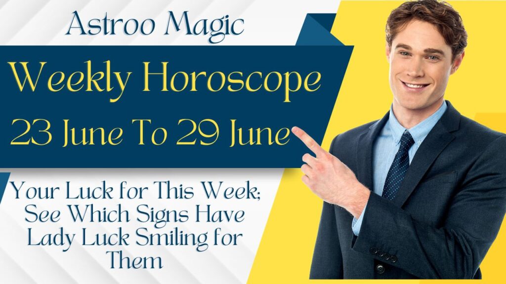 Weekly Horoscope 23 To 29 June