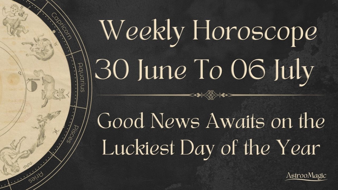 Weekly Horoscope 30 June To 06 July