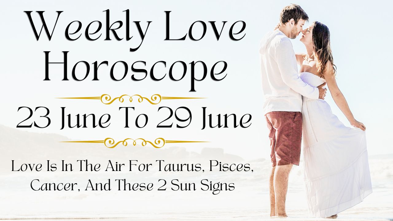 Weekly Love Horoscope 23 To 29 June
