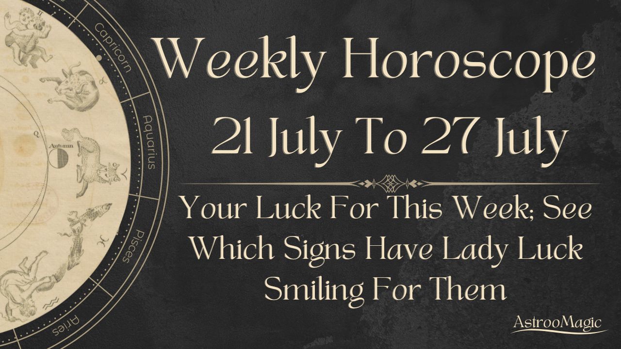 Weekly Horoscope 21 To 27 July
