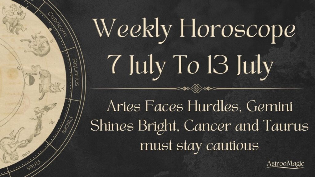 Weekly Horoscope 7 To 13 July