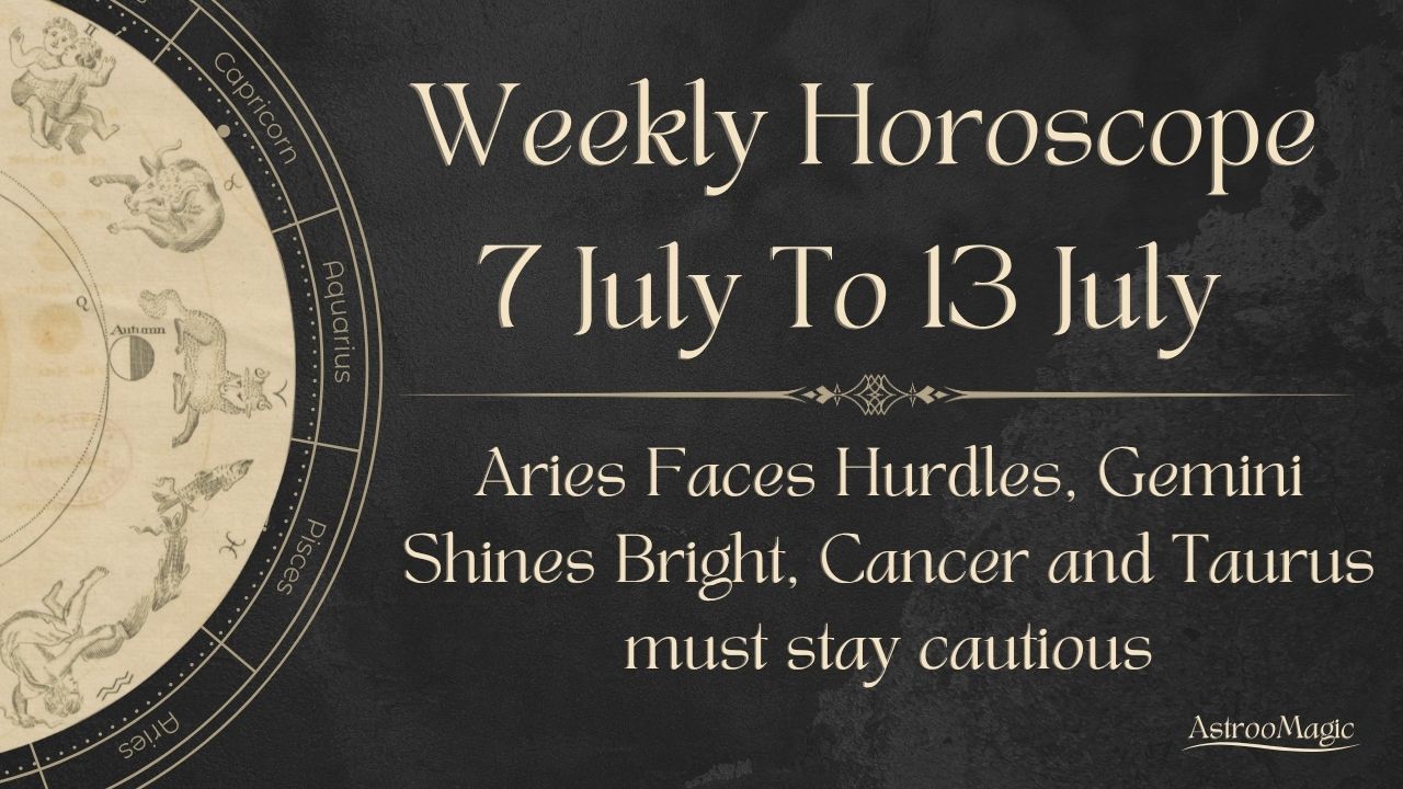 Weekly Horoscope 7 To 13 July
