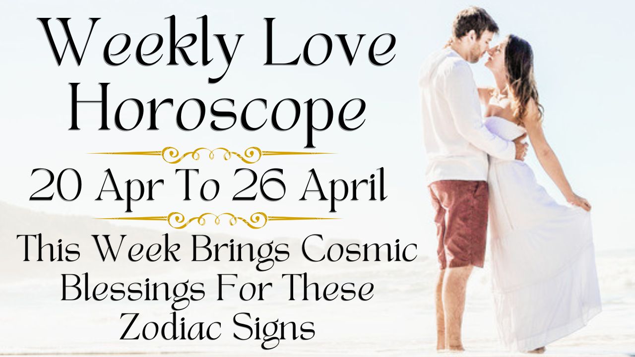 Weekly Love Horoscope 20 to 26 April