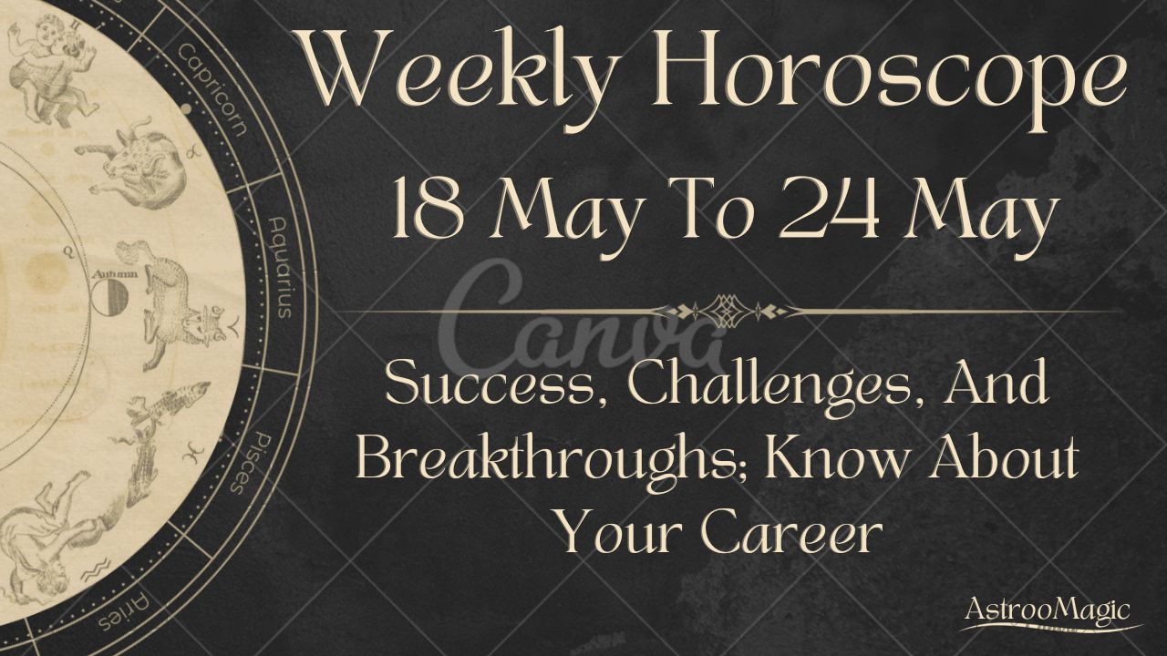 Weekly Horoscope 18 May To 24 May