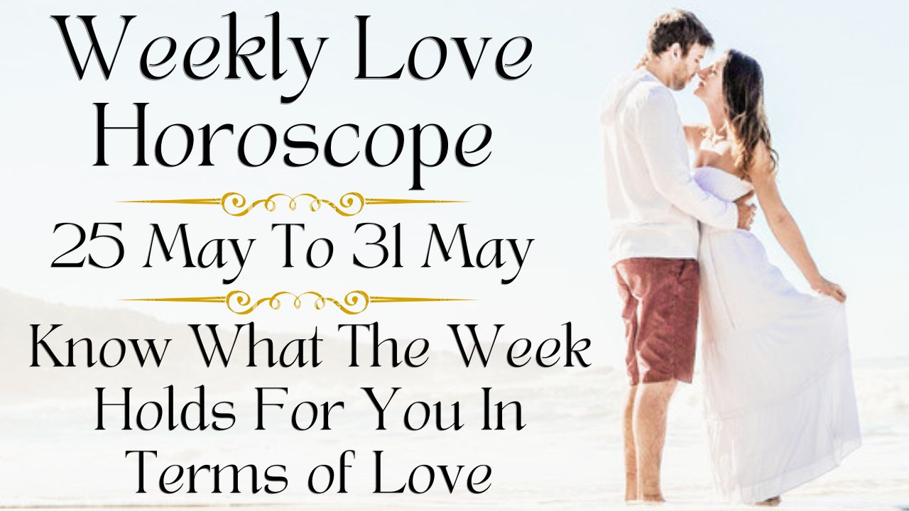Weekly Love Horoscope 25 To 31 May